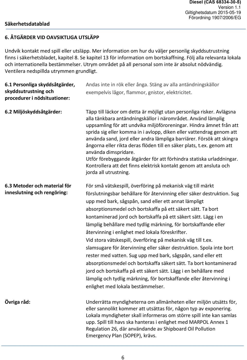 Ventilera nedspillda utrymmen grundligt. 6.1 Personliga skyddsåtgärder, skyddsutrustning och procedurer i nödsituationer: Andas inte in rök eller ånga.