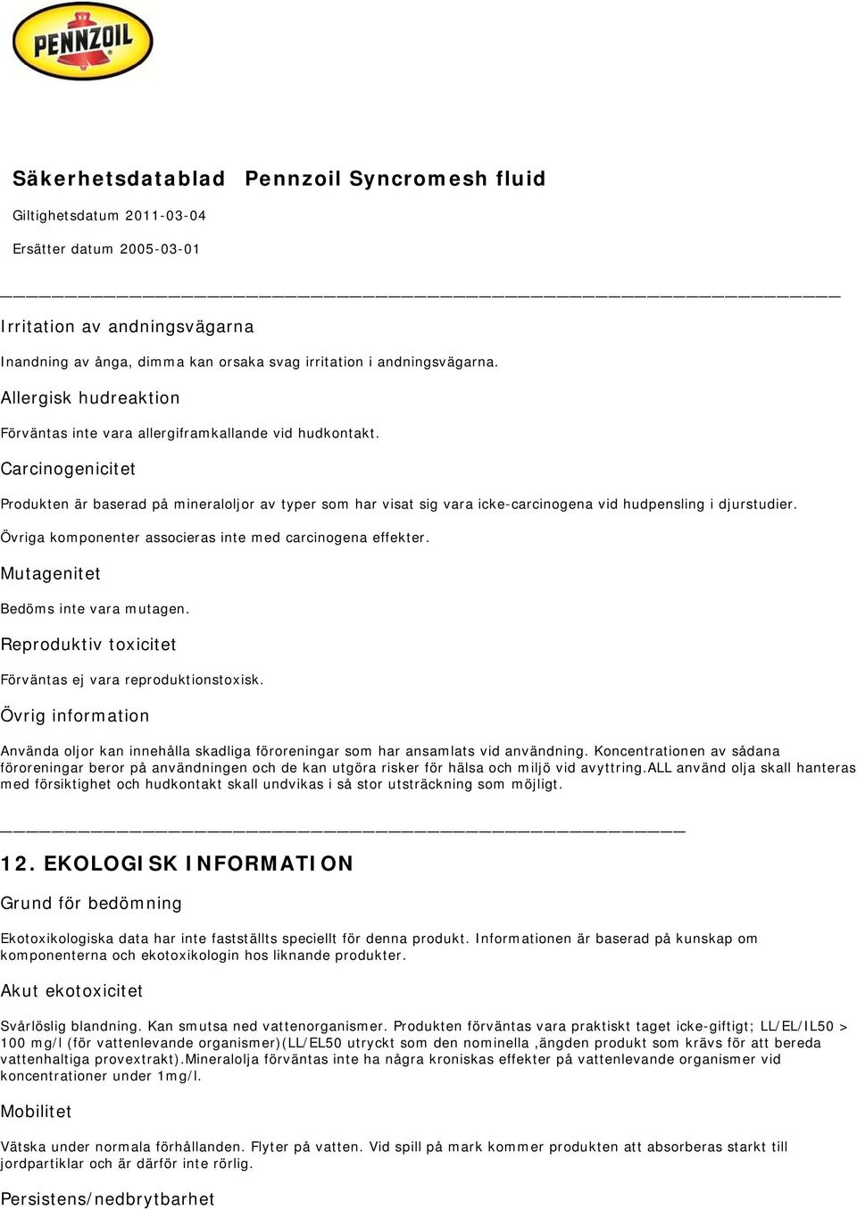 Mutagenitet Bedöms inte vara mutagen. Reproduktiv toxicitet Förväntas ej vara reproduktionstoxisk. Övrig information Använda oljor kan innehålla skadliga föroreningar som har ansamlats vid användning.