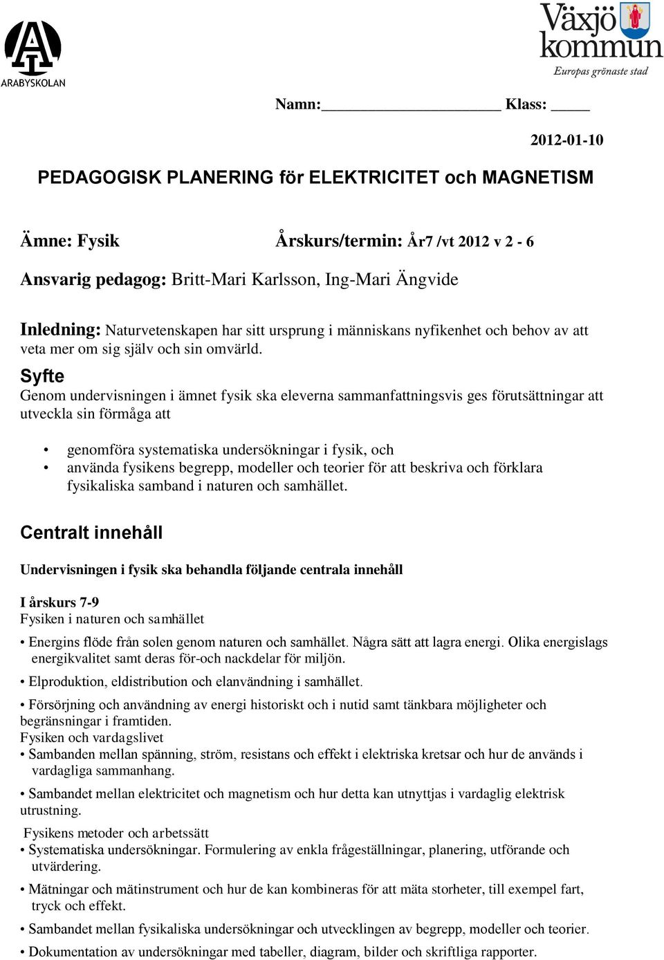 Syfte Genom undervisningen i ämnet fysik ska eleverna sammanfattningsvis ges förutsättningar att utveckla sin förmåga att genomföra systematiska undersökningar i fysik, och använda fysikens begrepp,