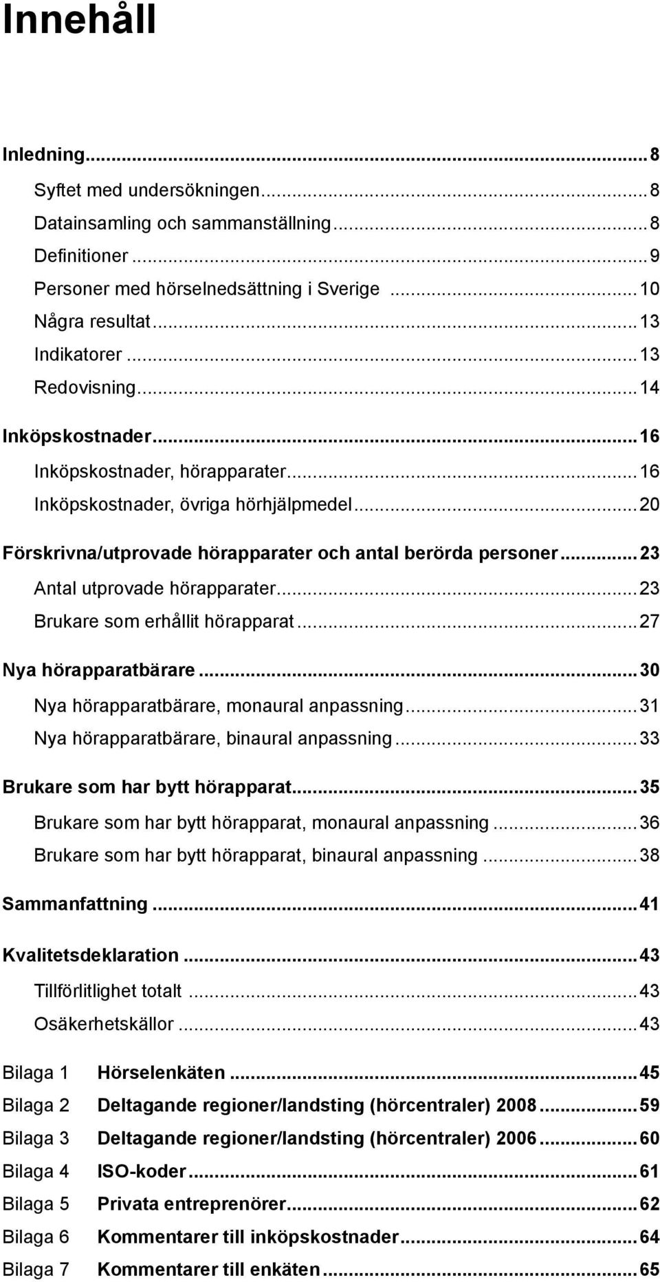 ..23 Antal utprovade hörapparater...23 Brukare som erhållit hörapparat...27 Nya hörapparatbärare...30 Nya hörapparatbärare, monaural anpassning...31 Nya hörapparatbärare, binaural anpassning.