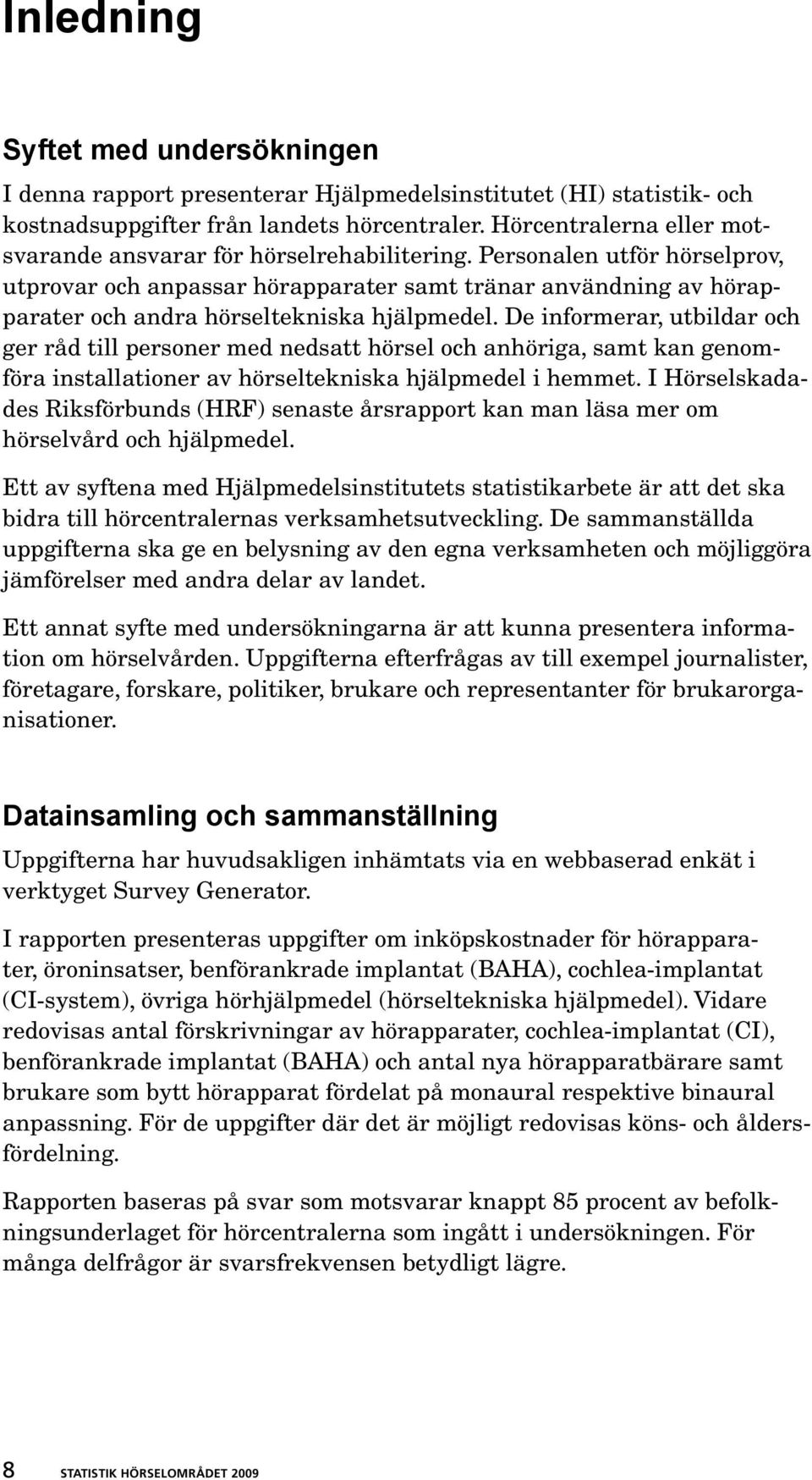 Personalen utför hörsel prov, utprovar och anpassar hörapparater samt tränar använd ning av hörapparater och andra hörseltekniska hjälpmedel.