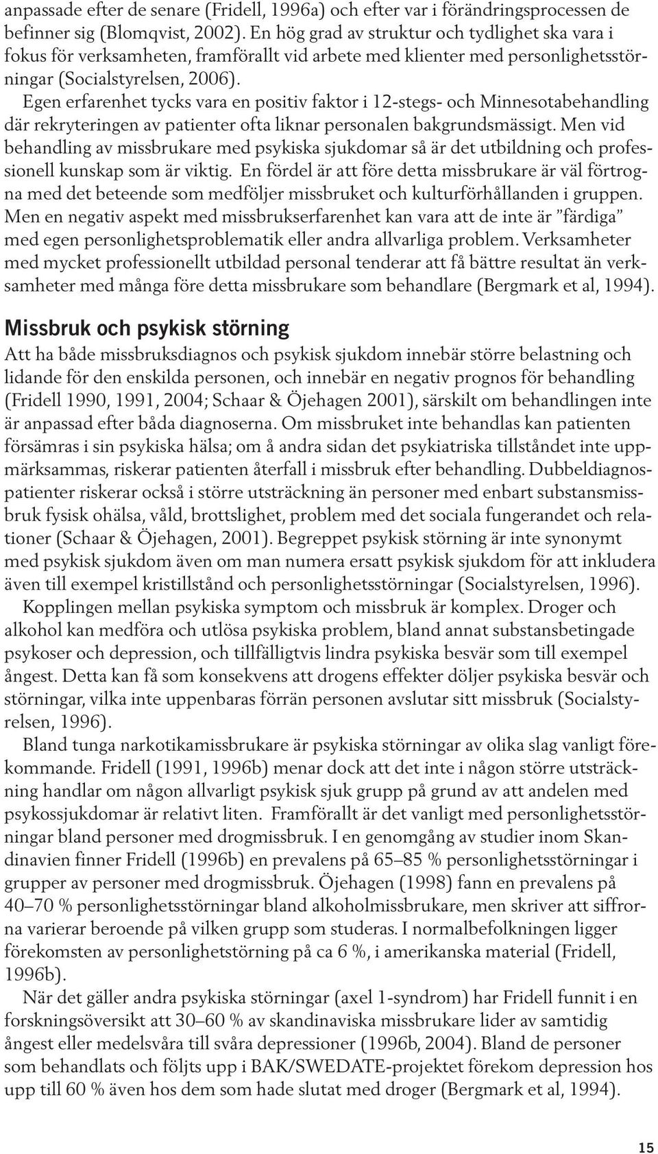 Egen erfarenhet tycks vara en positiv faktor i 12-stegs- och Minnesotabehandling där rekryteringen av patienter ofta liknar personalen bakgrundsmässigt.