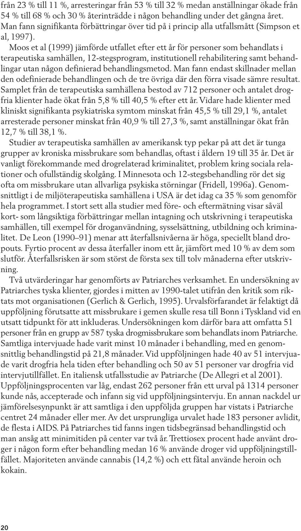 Moos et al (1999) jämförde utfallet efter ett år för personer som behandlats i terapeutiska samhällen, 12-stegsprogram, institutionell rehabilitering samt behandlingar utan någon definierad