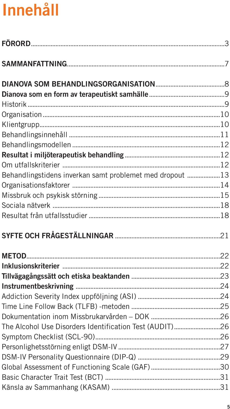 ..14 Missbruk och psykisk störning...15 Sociala nätverk...18 Resultat från utfallsstudier...18 SYFTE OCH FRÅGESTÄLLNINGAR...21 METOD...22 Inklusionskriterier.