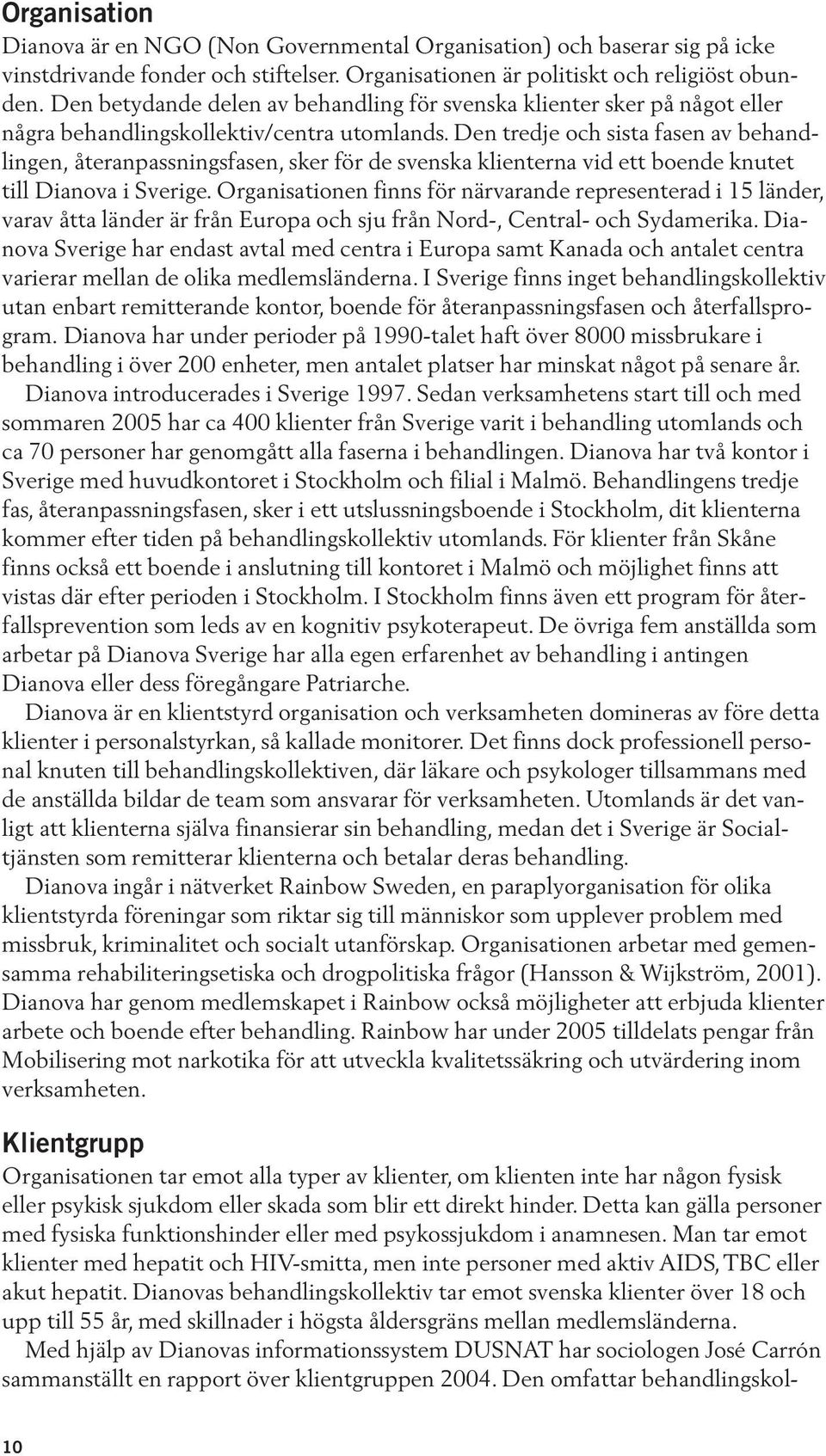 Den tredje och sista fasen av behandlingen, återanpassningsfasen, sker för de svenska klienterna vid ett boende knutet till Dianova i Sverige.