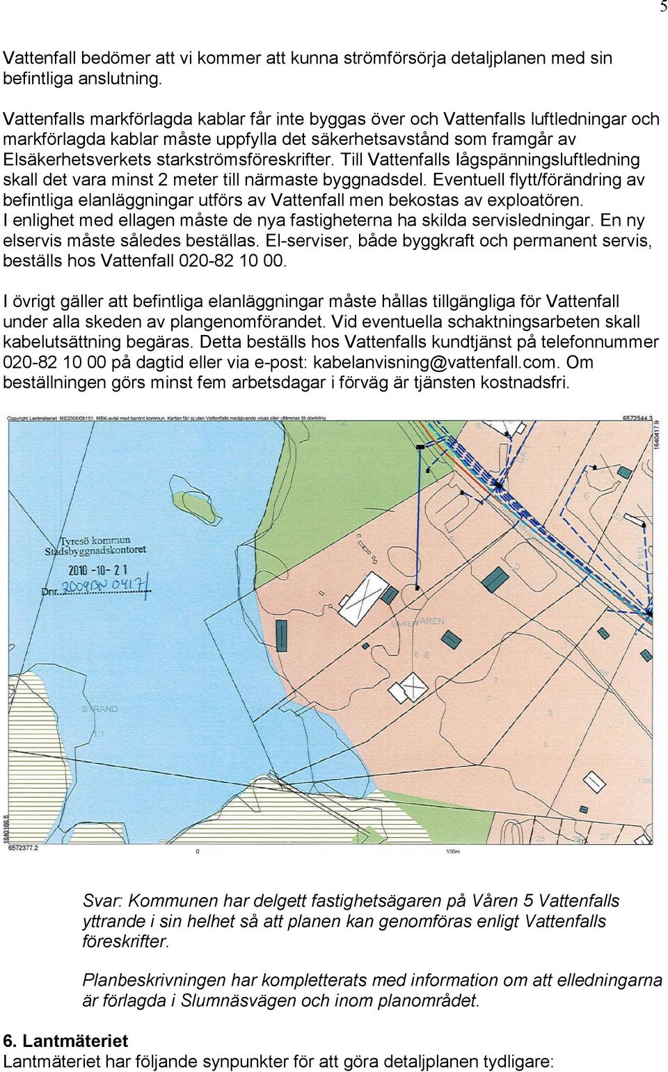 starkströmsföreskrifter. Till Vattenfalls Iågspänningsluftledning skall det vara minst 2 meter till närmaste byggnadsdel.