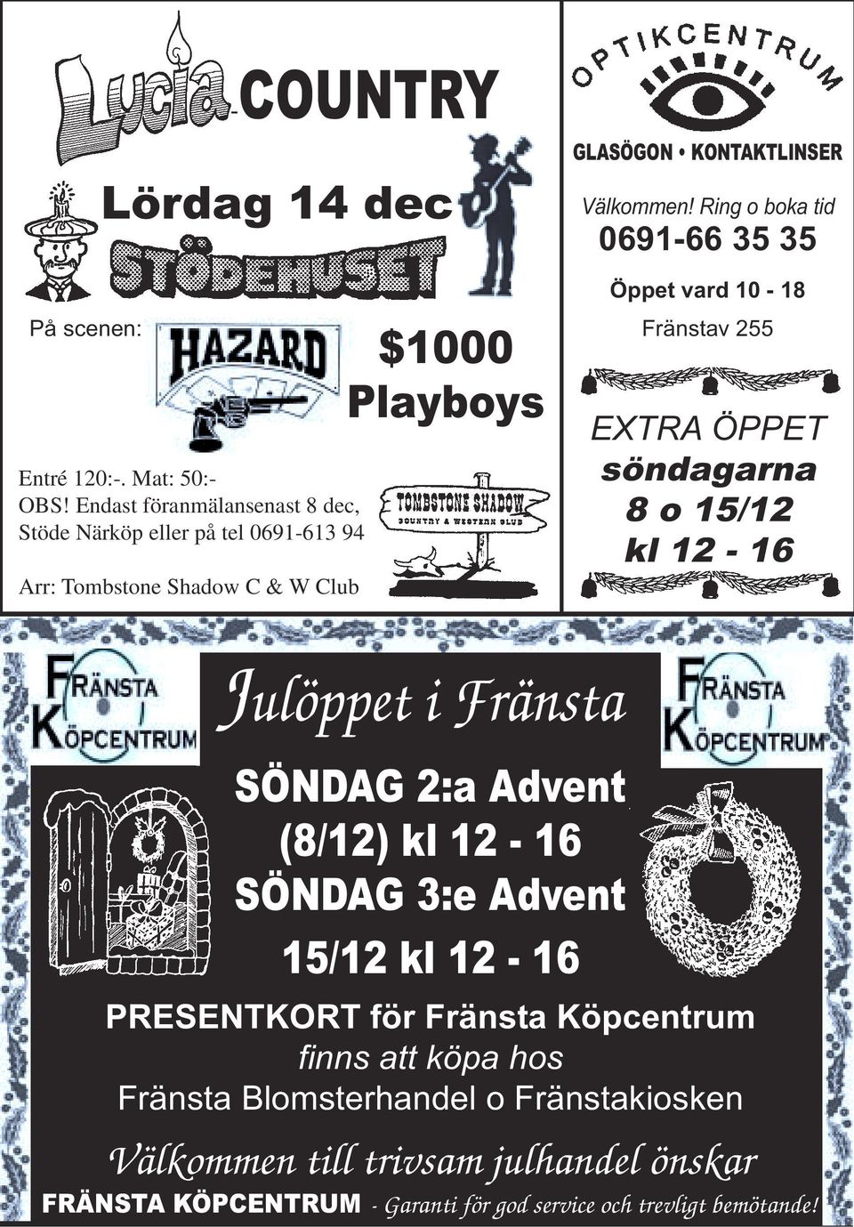 Ring o boka tid 0691-66 35 35 Öppet vard 10-18 Fränstav 255 EXTRA ÖPPET söndagarna 8 o 15/12 kl 12-16 Julöppet i Fränsta SÖNDAG 2:a Advent (8/12) kl 12-16 SÖNDAG 3:e