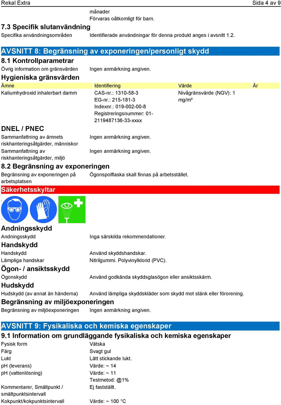 1 Kontrollparametrar Övrig information om gränsvärden Hygieniska gränsvärden Ämne Identifiering Värde År Kaliumhydroxid inhalerbart damm CAS-nr.: 1310-58-3 EG-nr.: 215-181-3 Indexnr.