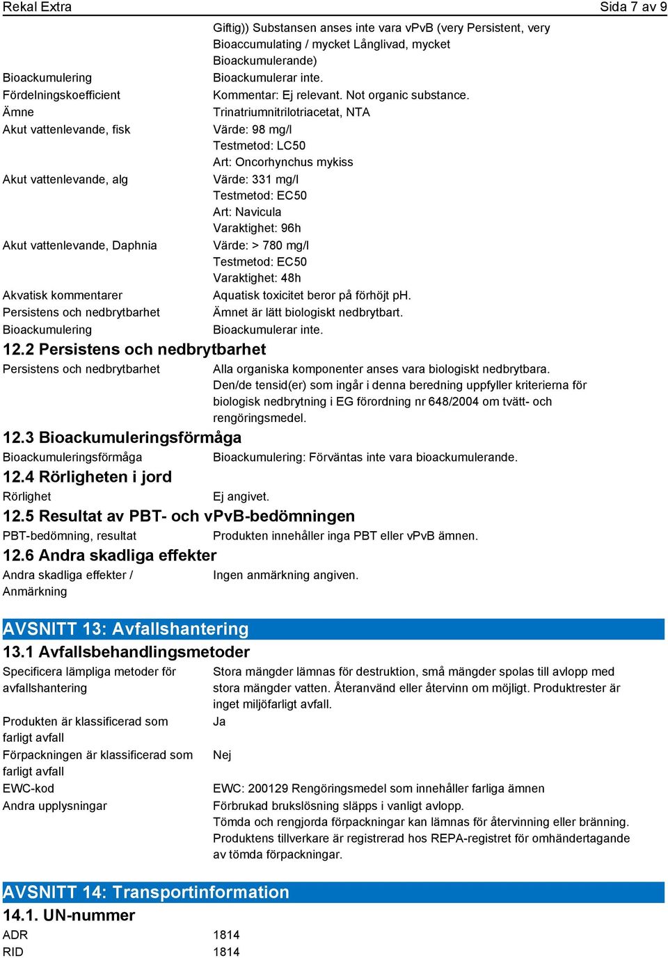 2 Persistens och nedbrytbarhet Persistens och nedbrytbarhet Giftig)) Substansen anses inte vara vpvb (very Persistent, very Bioaccumulating / mycket Långlivad, mycket Bioackumulerande) Bioackumulerar