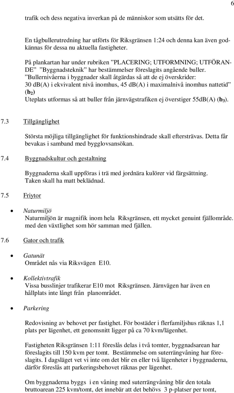 Bullernivåerna i byggnader skall åtgärdas så att de ej överskrider: 30 db(a) i ekvivalent nivå inomhus, 45 db(a) i maximalnivå inomhus nattetid (b 2 ) Uteplats utformas så att buller från