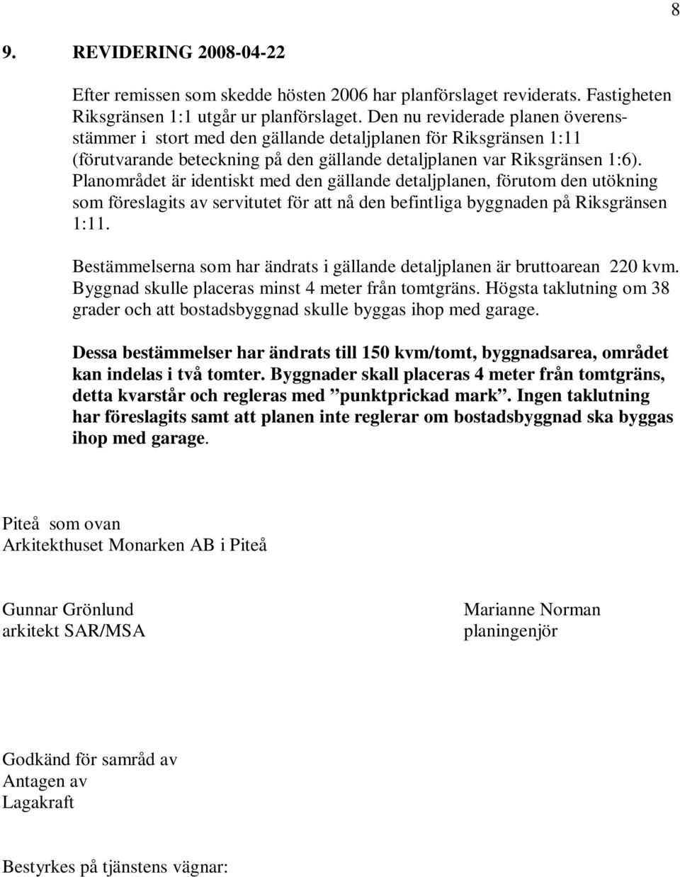 Planområdet är identiskt med den gällande detaljplanen, förutom den utökning som föreslagits av servitutet för att nå den befintliga byggnaden på Riksgränsen 1:11.