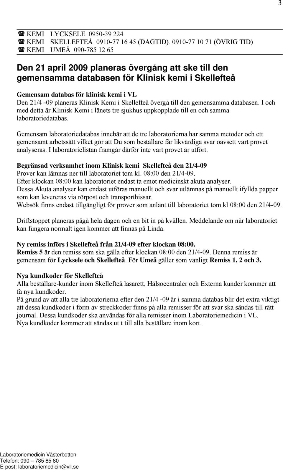 21/4-09 planeras Klinisk Kemi i Skellefteå övergå till den gemensamma databasen. I och med detta är Klinisk Kemi i länets tre sjukhus uppkopplade till en och samma laboratoriedatabas.