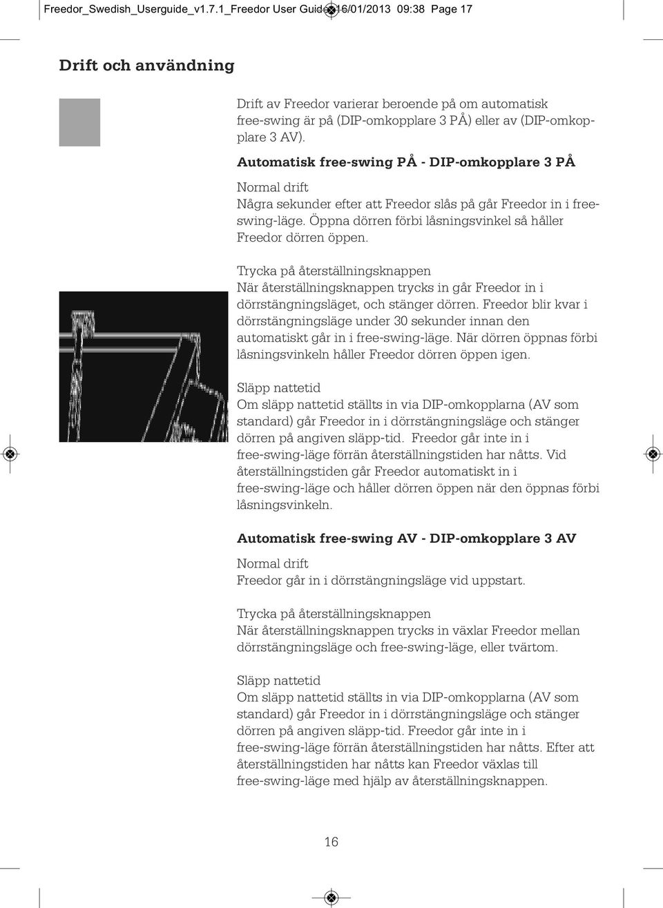 Automatisk free-swing PÅ - DIP-omkopplare 3 PÅ Normal drift Några sekunder efter att Freedor slås på går Freedor in i freeswing-läge. Öppna dörren förbi låsningsvinkel så håller Freedor dörren öppen.