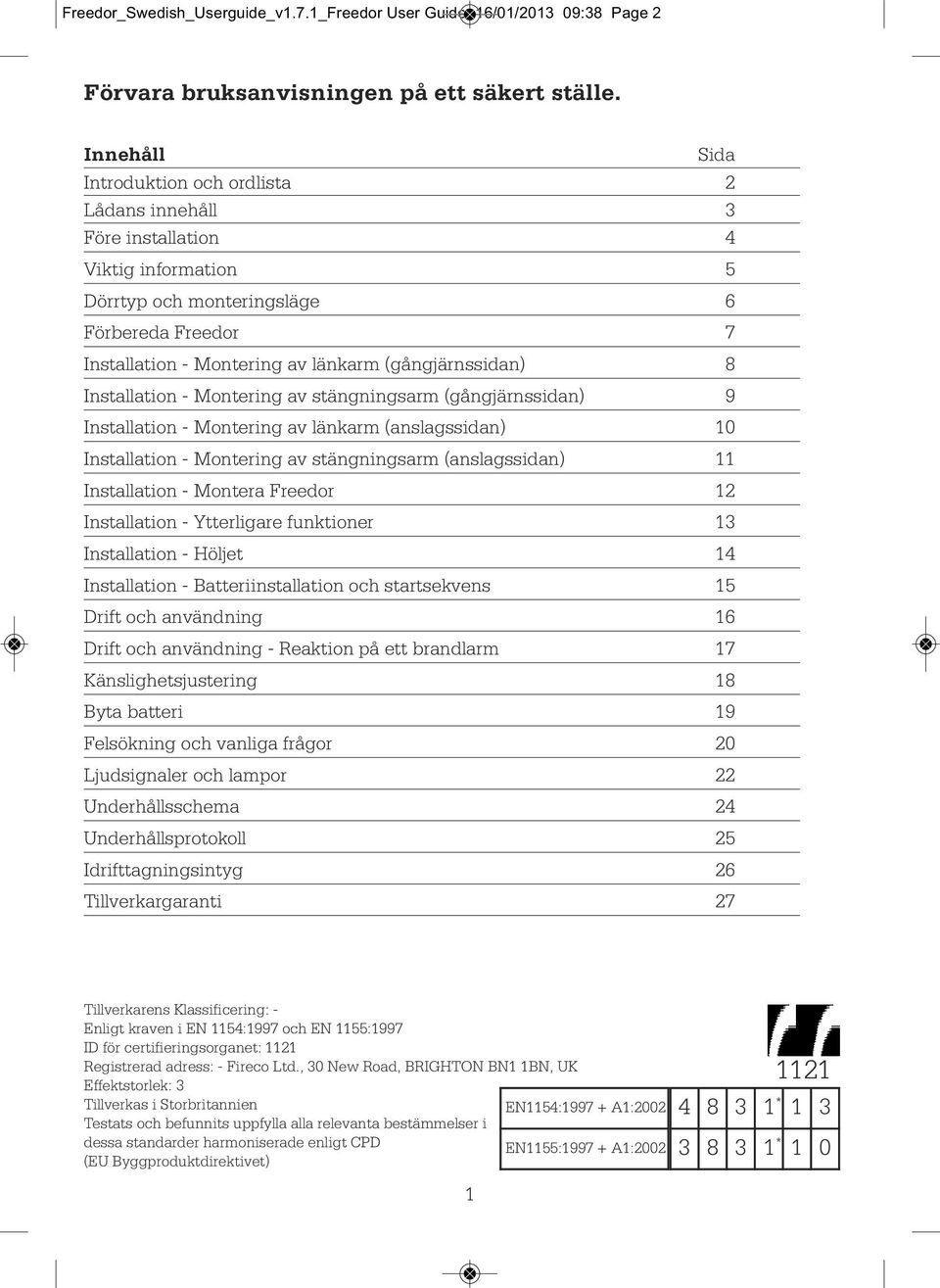 (gångjärnssidan) 8 Installation - Montering av stängningsarm (gångjärnssidan) 9 Installation - Montering av länkarm (anslagssidan) 10 Installation - Montering av stängningsarm (anslagssidan) 11