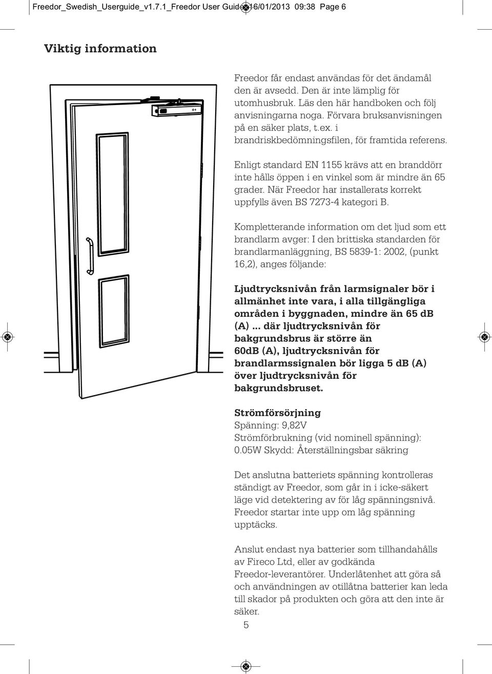 Enligt standard EN 1155 krävs att en branddörr inte hålls öppen i en vinkel som är mindre än 65 grader. När Freedor har installerats korrekt uppfylls även BS 7273-4 kategori B.