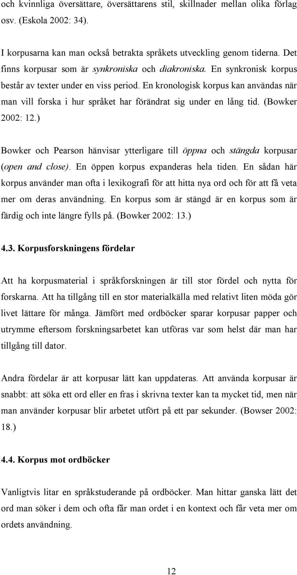 En kronologisk korpus kan användas när man vill forska i hur språket har förändrat sig under en lång tid. (Bowker 2002: 12.