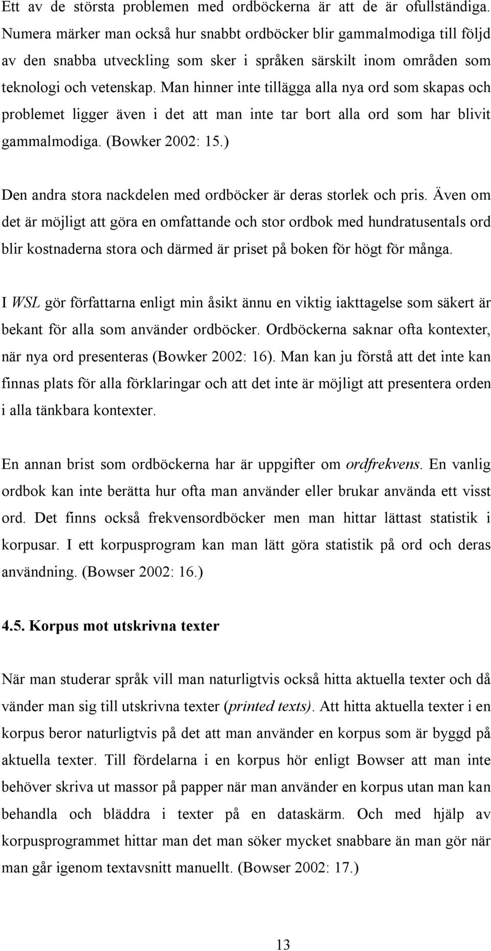 Man hinner inte tillägga alla nya ord som skapas och problemet ligger även i det att man inte tar bort alla ord som har blivit gammalmodiga. (Bowker 2002: 15.