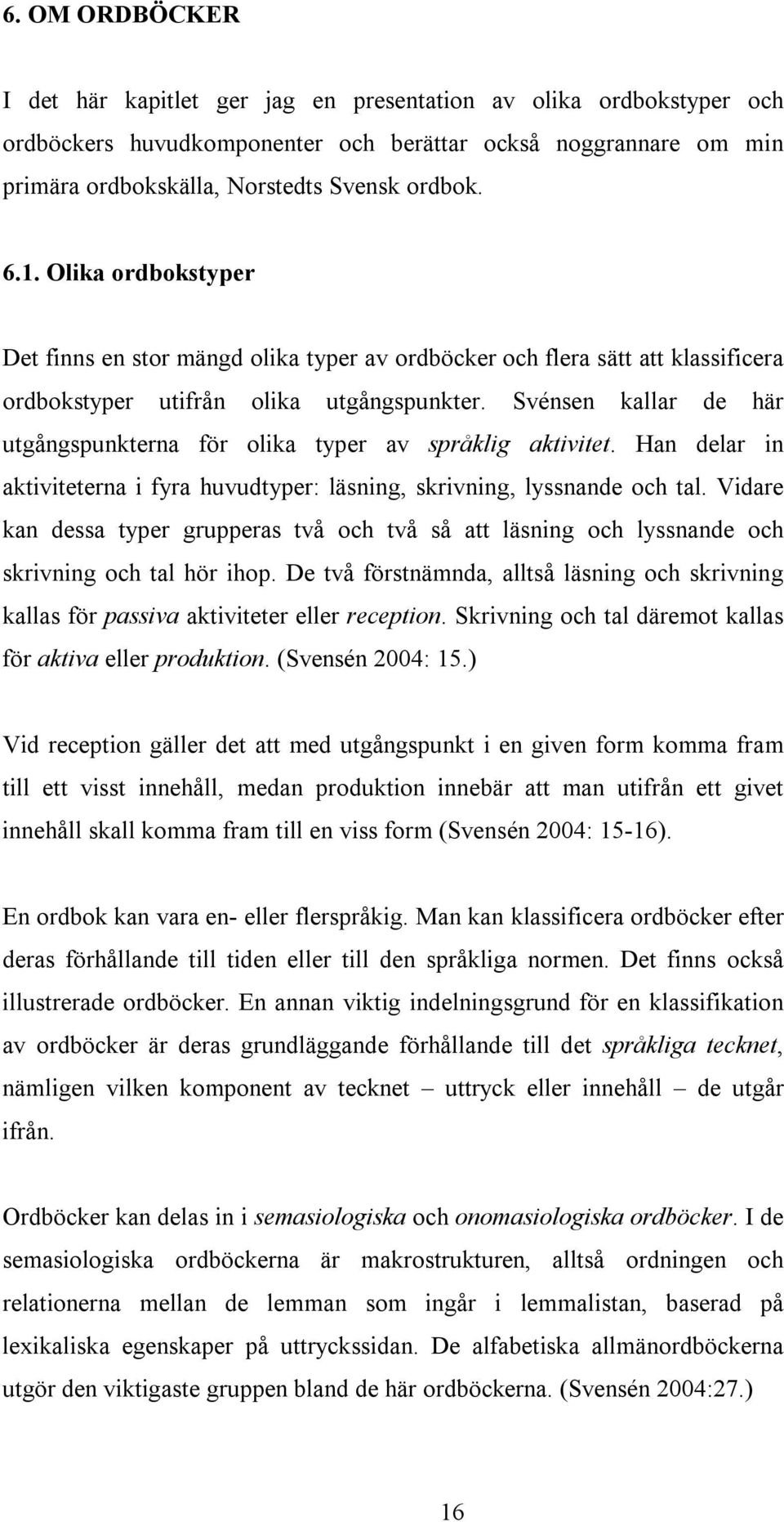 Svénsen kallar de här utgångspunkterna för olika typer av språklig aktivitet. Han delar in aktiviteterna i fyra huvudtyper: läsning, skrivning, lyssnande och tal.