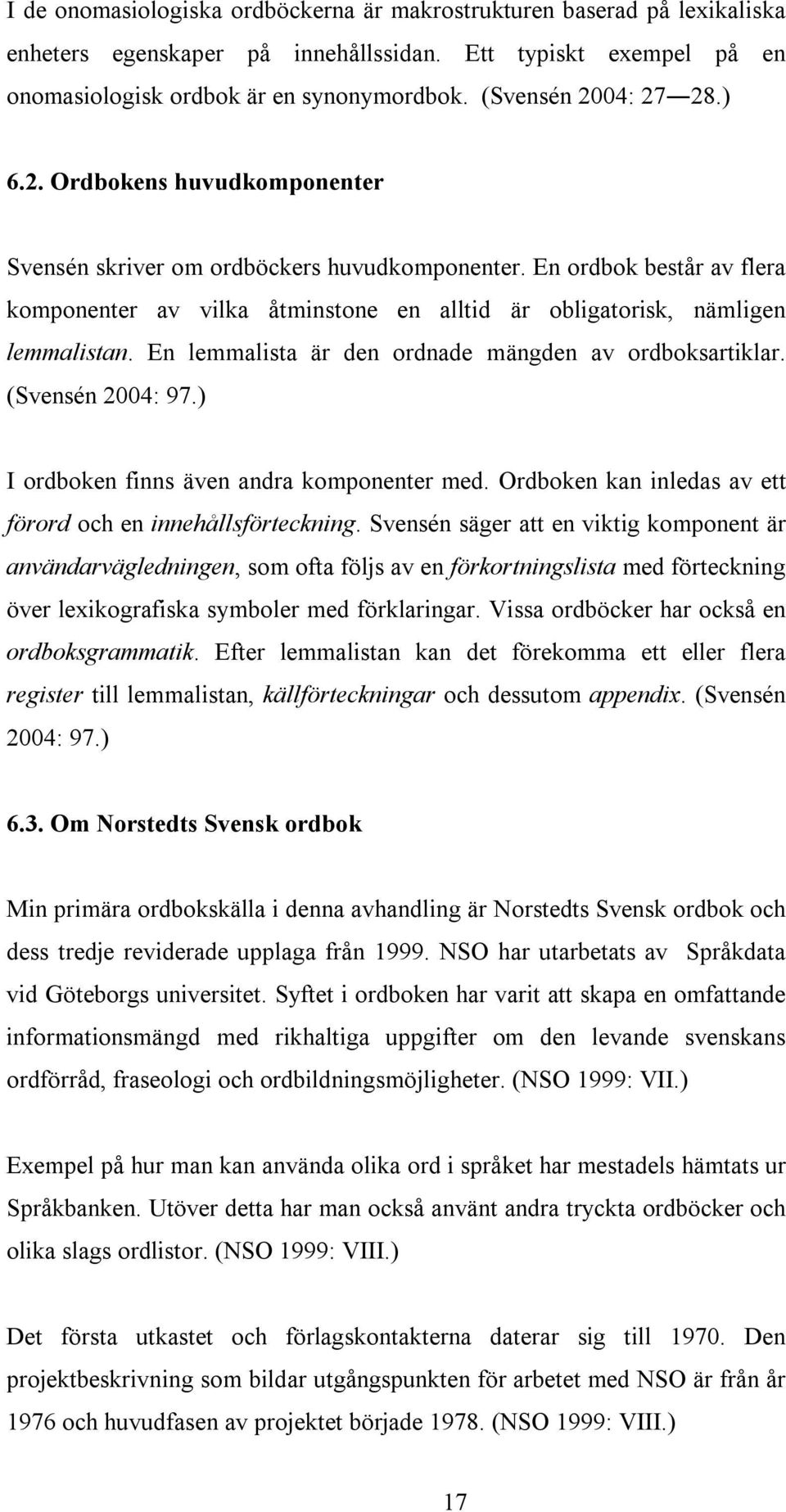 En ordbok består av flera komponenter av vilka åtminstone en alltid är obligatorisk, nämligen lemmalistan. En lemmalista är den ordnade mängden av ordboksartiklar. (Svensén 2004: 97.