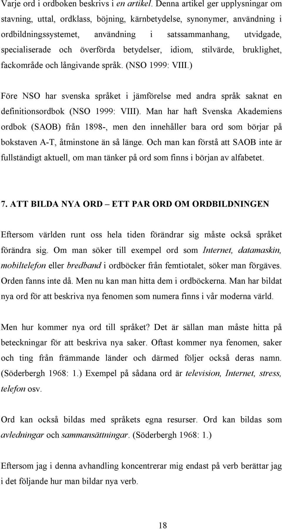 betydelser, idiom, stilvärde, bruklighet, fackområde och långivande språk. (NSO 1999: VIII.) Före NSO har svenska språket i jämförelse med andra språk saknat en definitionsordbok (NSO 1999: VIII).