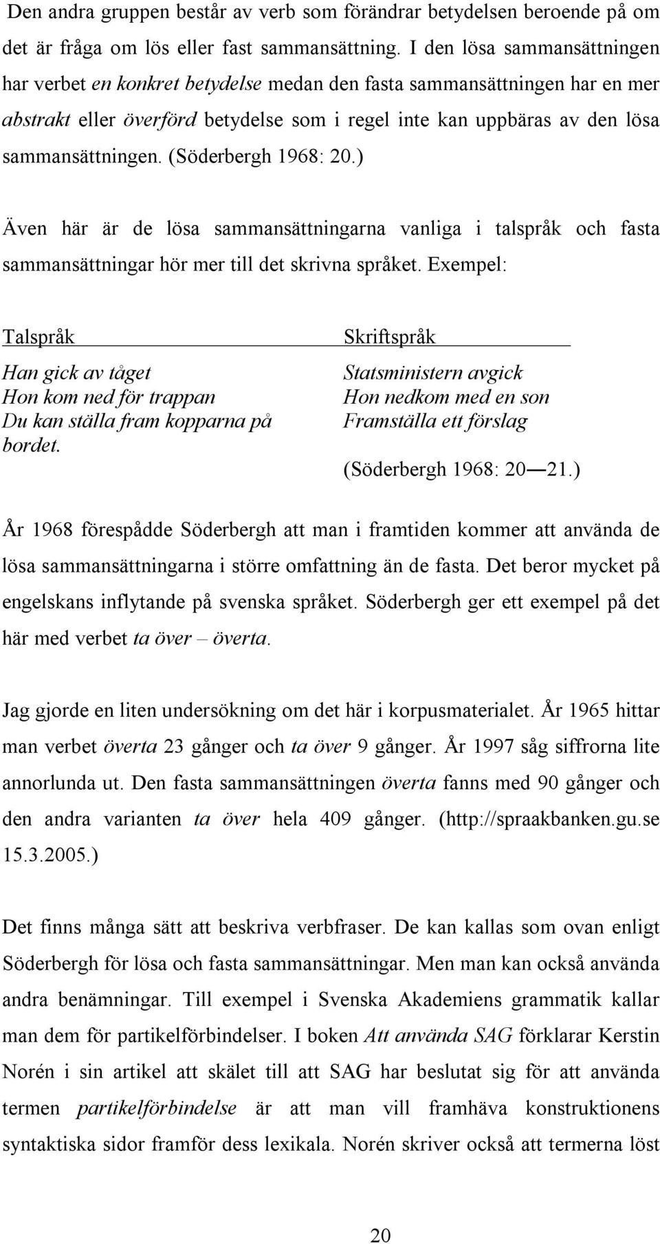 (Söderbergh 1968: 20.) Även här är de lösa sammansättningarna vanliga i talspråk och fasta sammansättningar hör mer till det skrivna språket.