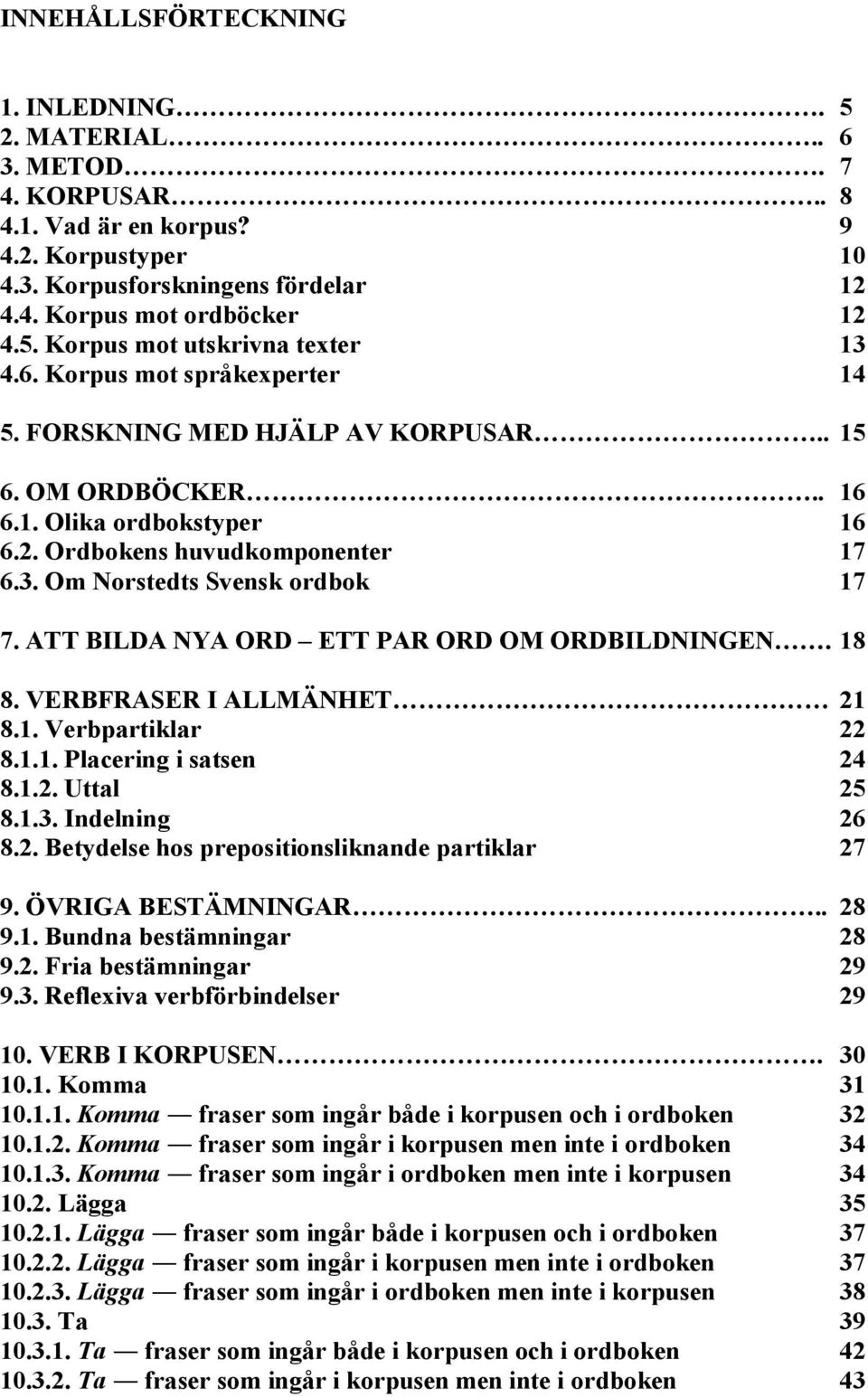 ATT BILDA NYA ORD ETT PAR ORD OM ORDBILDNINGEN. 18 8. VERBFRASER I ALLMÄNHET 21 8.1. Verbpartiklar 22 8.1.1. Placering i satsen 24 8.1.2. Uttal 25 8.1.3. Indelning 26 8.2. Betydelse hos prepositionsliknande partiklar 27 9.