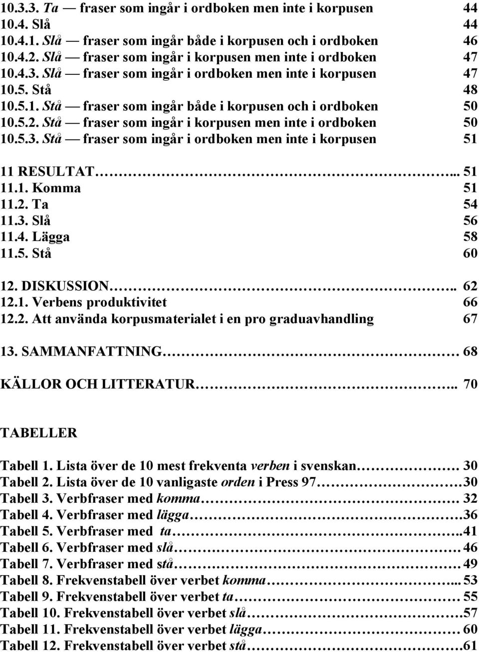 Stå fraser som ingår i korpusen men inte i ordboken 50 10.5.3. Stå fraser som ingår i ordboken men inte i korpusen 51 11 RESULTAT... 51 11.1. Komma 51 11.2. Ta 54 11.3. Slå 56 11.4. Lägga 58 11.5. Stå 60 12.