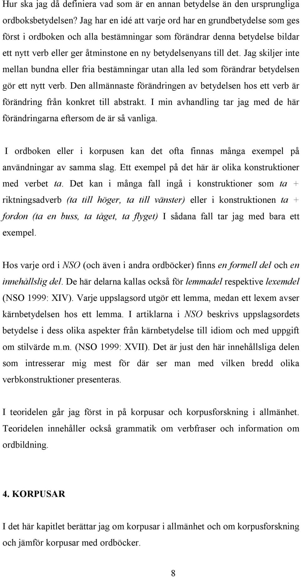 Jag skiljer inte mellan bundna eller fria bestämningar utan alla led som förändrar betydelsen gör ett nytt verb.