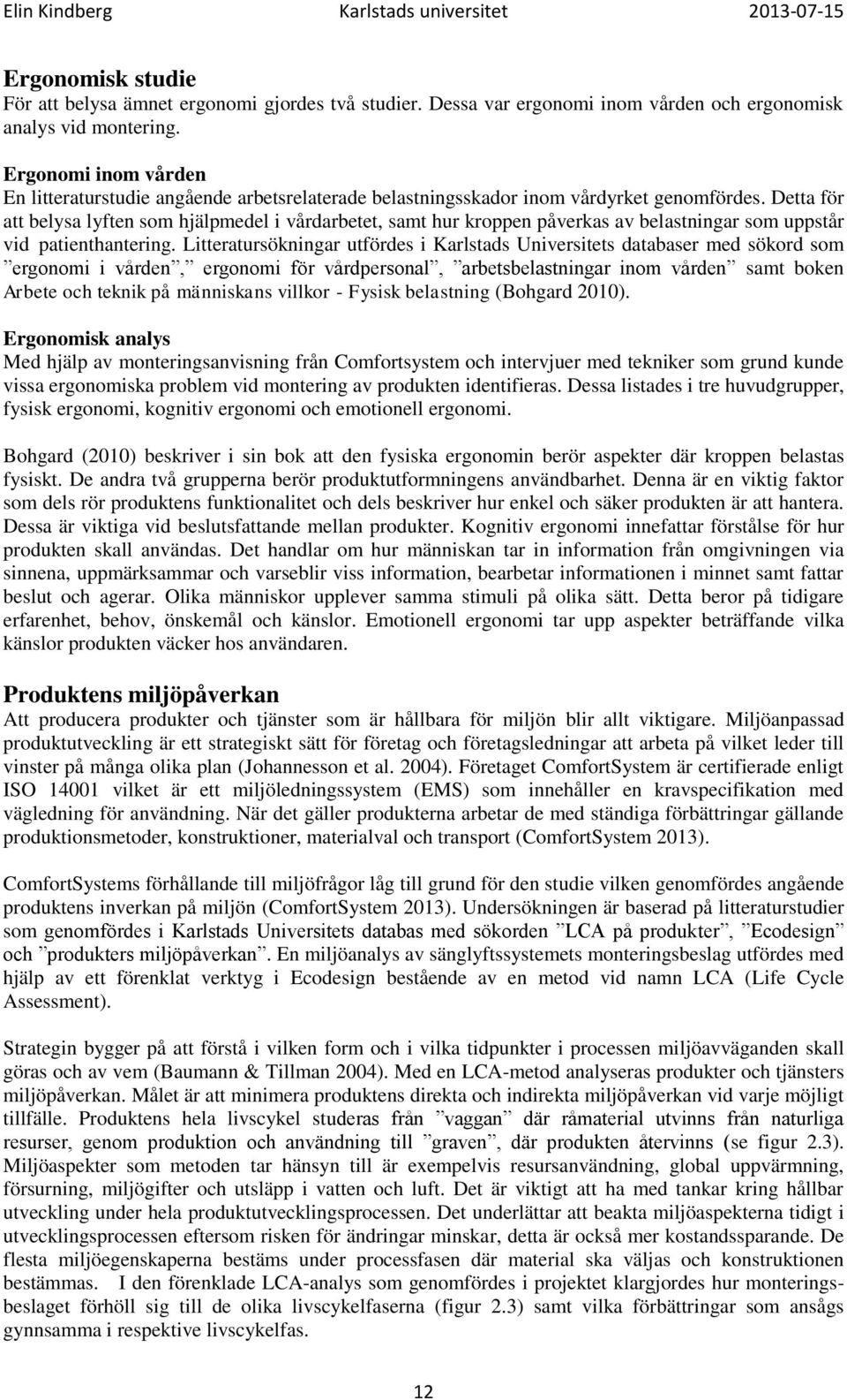 Detta för att belysa lyften som hjälpmedel i vårdarbetet, samt hur kroppen påverkas av belastningar som uppstår vid patienthantering.