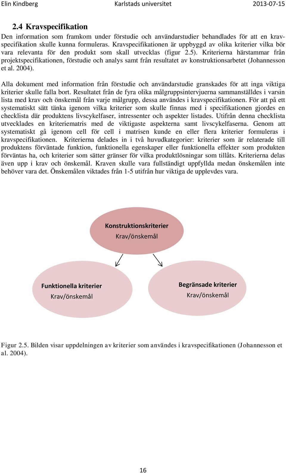 Kriterierna härstammar från projektspecifikationen, förstudie och analys samt från resultatet av konstruktionsarbetet (Johannesson et al. 2004).