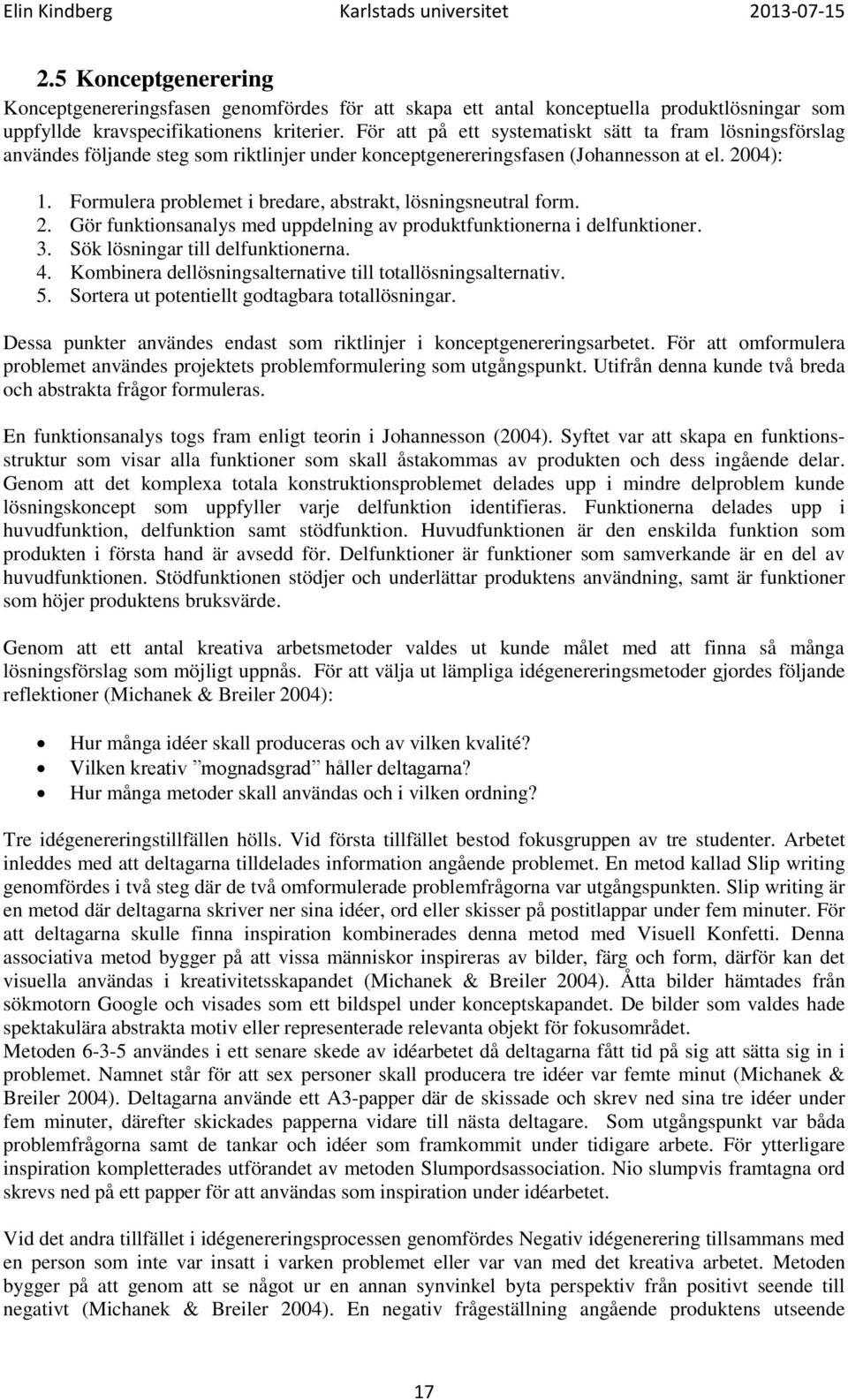 För att på ett systematiskt sätt ta fram lösningsförslag användes följande steg som riktlinjer under konceptgenereringsfasen (Johannesson at el. 2004): 1.