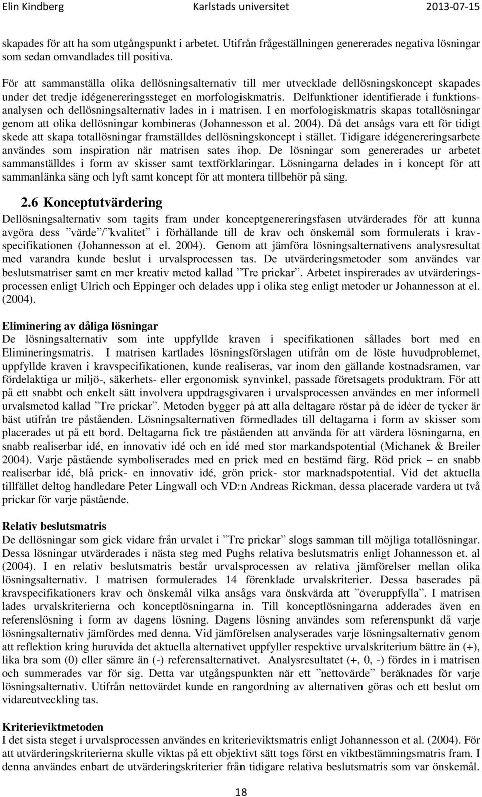 Delfunktioner identifierade i funktionsanalysen och dellösningsalternativ lades in i matrisen. I en morfologiskmatris skapas totallösningar genom att olika dellösningar kombineras (Johannesson et al.