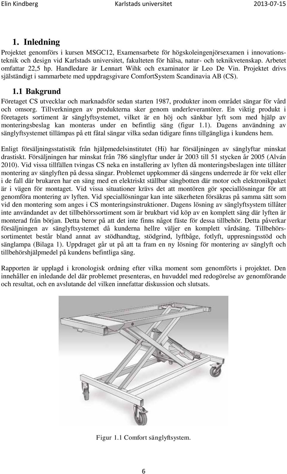 Arbetet omfattar 22,5 hp. Handledare är Lennart Wihk och examinator är Leo De Vin. Projektet drivs själständigt i sammarbete med uppdragsgivare ComfortSystem Scandinavia AB (CS). 1.