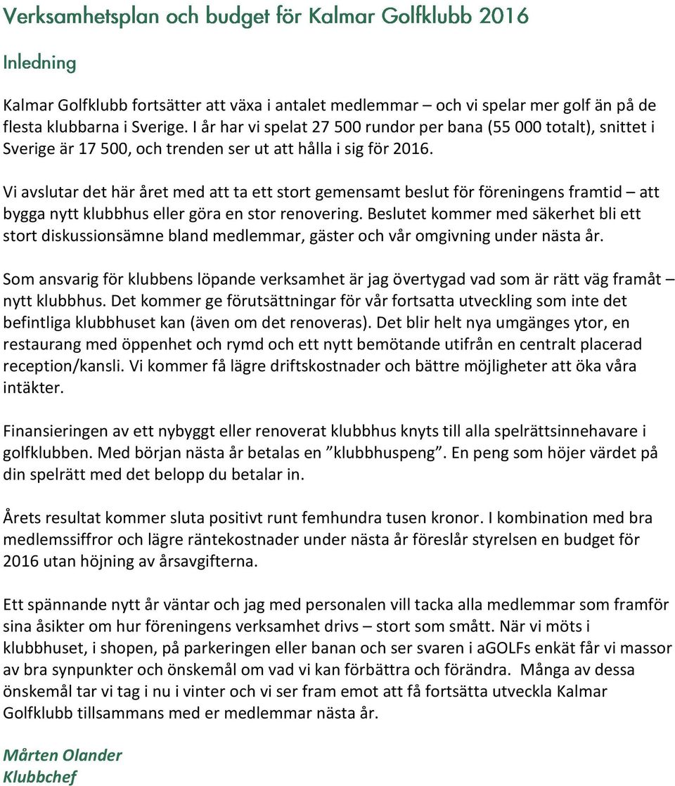 Vi avslutar det här året med att ta ett stort gemensamt beslut för föreningens framtid att bygga nytt klubbhus eller göra en stor renovering.