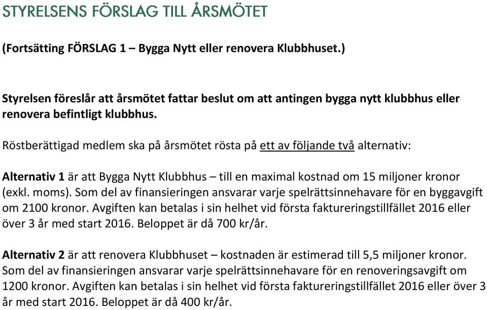 Som del av finansieringen ansvarar varje spelrättsinnehavare för en byggavgift om 2100 kronor. Avgiften kan betalas i sin helhet vid första faktureringstillfället 2016 eller över 3 år med start 2016.