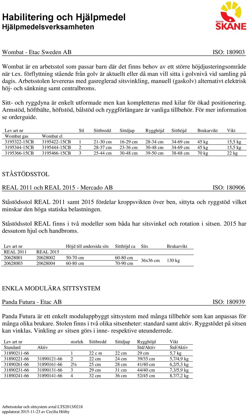 Arbetsstolen levereras med gasreglerad sitsvinkling, manuell (gaskolv) alternativt elektrisk höj- och sänkning samt centralbroms.