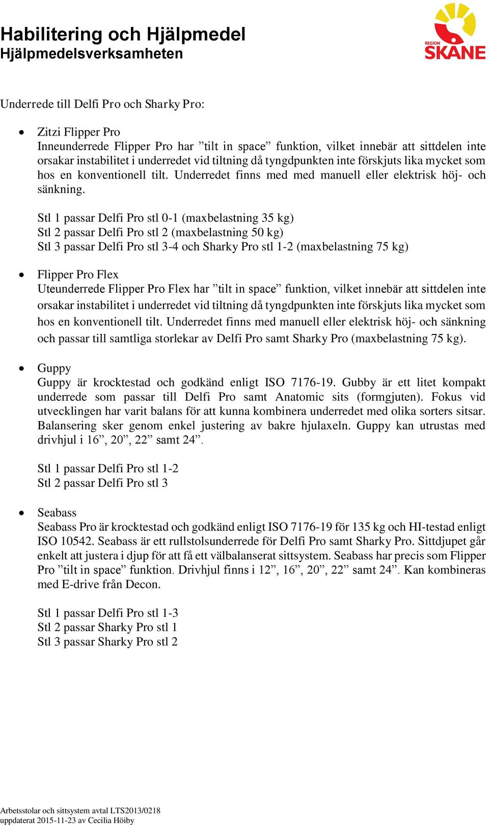 Stl 1 passar Delfi Pro stl 0-1 (maxbelastning 35 kg) Stl 2 passar Delfi Pro stl 2 (maxbelastning 50 kg) Stl 3 passar Delfi Pro stl 3-4 och Sharky Pro stl 1-2 (maxbelastning 75 kg) Flipper Pro Flex