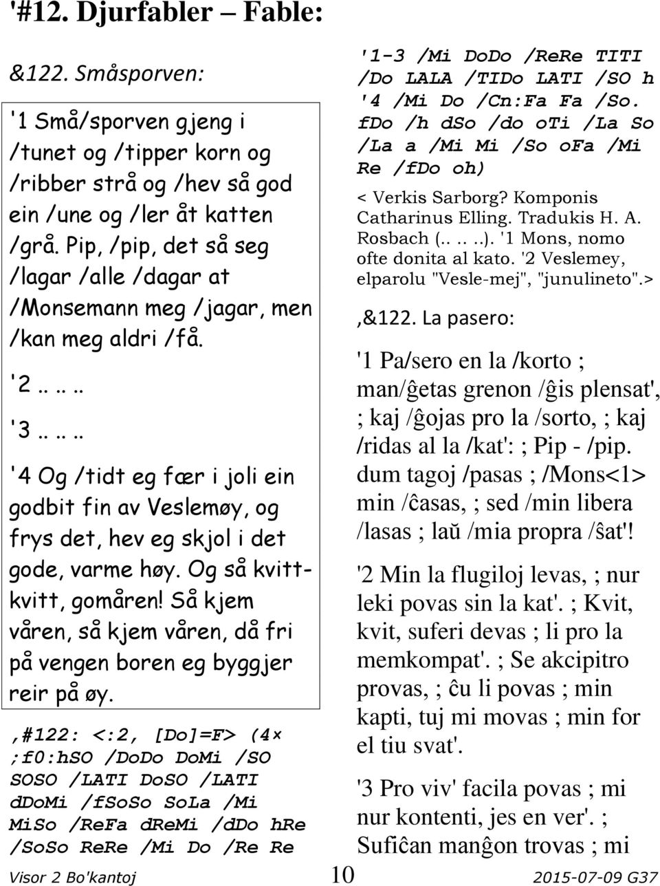 ..... '4 Og /tidt eg fær i joli ein godbit fin av Veslemøy, og frys det, hev eg skjol i det gode, varme høy. Og så kvittkvitt, gomåren!