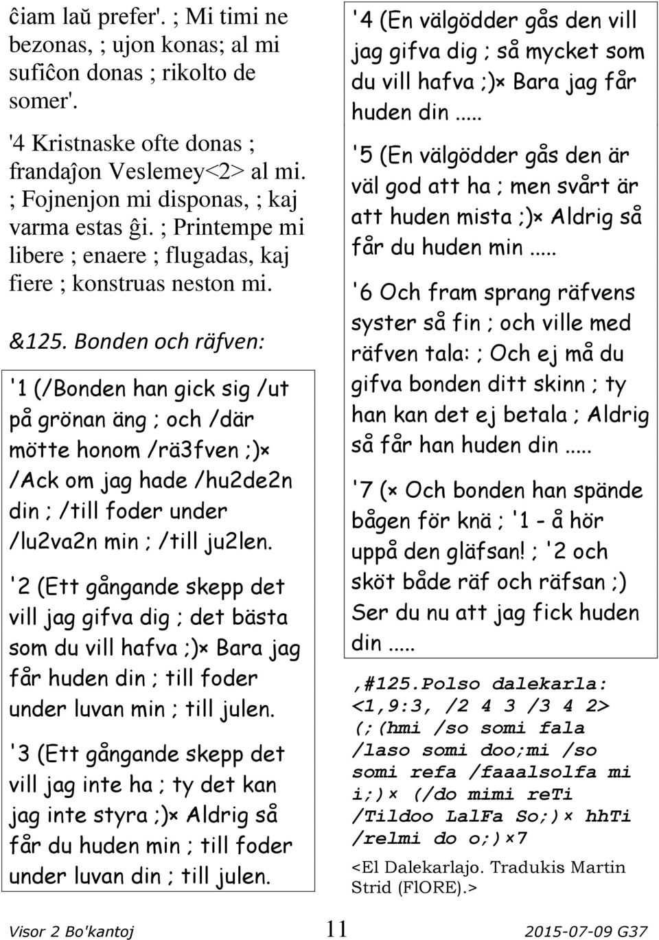Bonden och räfven: '1 (/Bonden han gick sig /ut på grönan äng ; och /där mötte honom /rä3fven ;) /Ack om jag hade /hu2de2n din ; /till foder under /lu2va2n min ; /till ju2len.