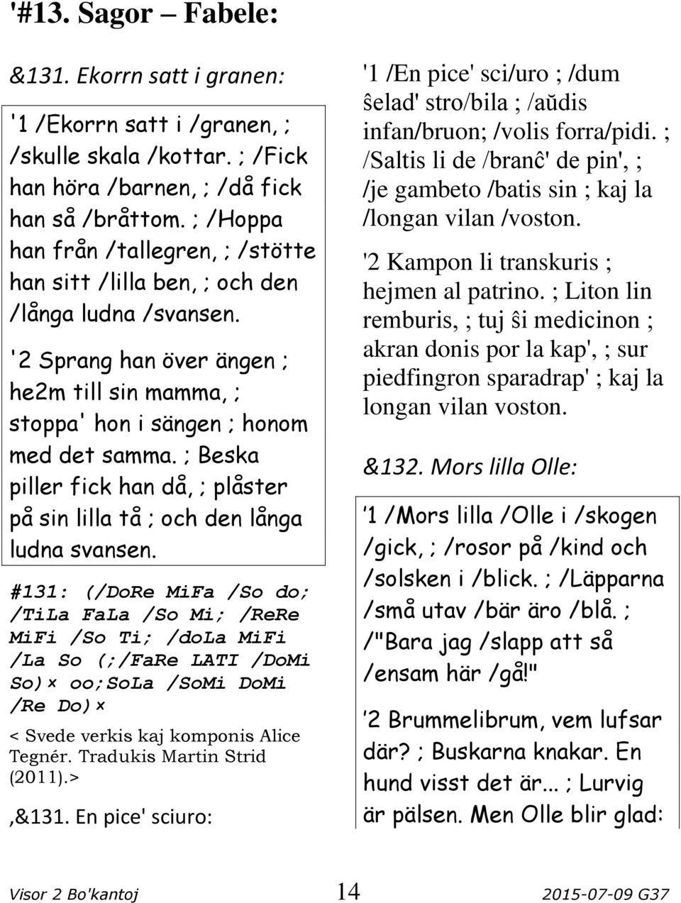 ; Beska piller fick han då, ; plåster på sin lilla tå ; och den långa ludna svansen.