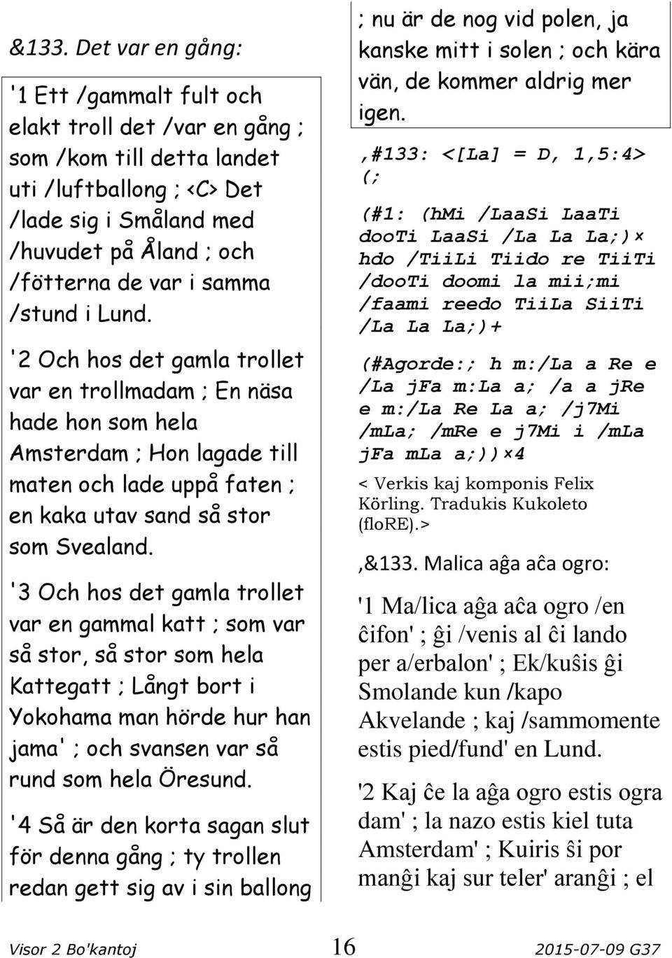 '3 Och hos det gamla trollet var en gammal katt ; som var så stor, så stor som hela Kattegatt ; Långt bort i Yokohama man hörde hur han jama' ; och svansen var så rund som hela Öresund.