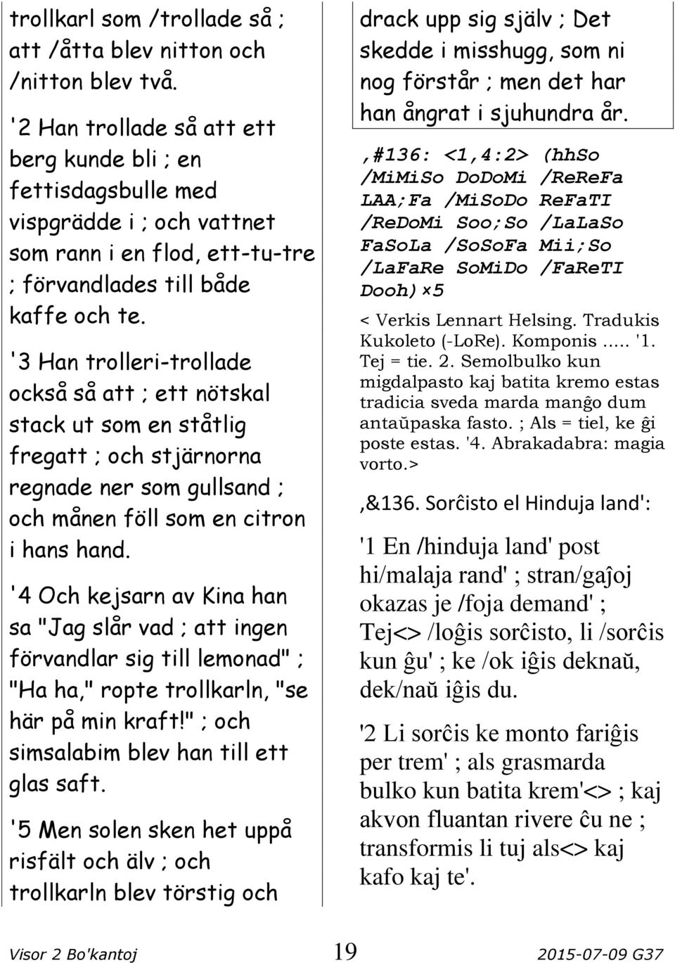 '3 Han trolleri-trollade också så att ; ett nötskal stack ut som en ståtlig fregatt ; och stjärnorna regnade ner som gullsand ; och månen föll som en citron i hans hand.