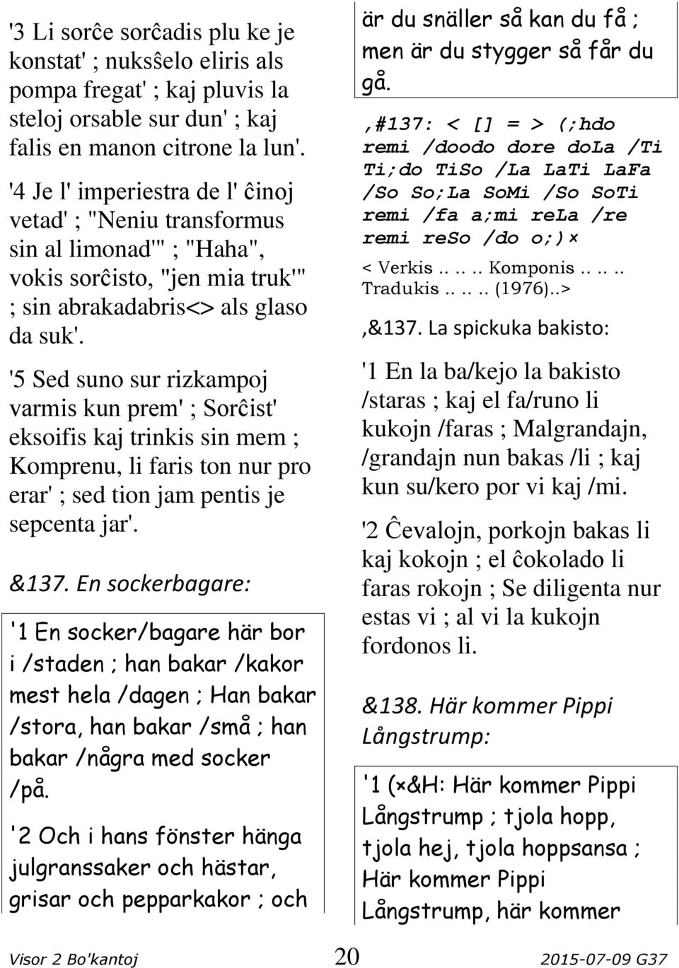 '5 Sed suno sur rizkampoj varmis kun prem' ; Sorĉist' eksoifis kaj trinkis sin mem ; Komprenu, li faris ton nur pro erar' ; sed tion jam pentis je sepcenta jar'. &137.