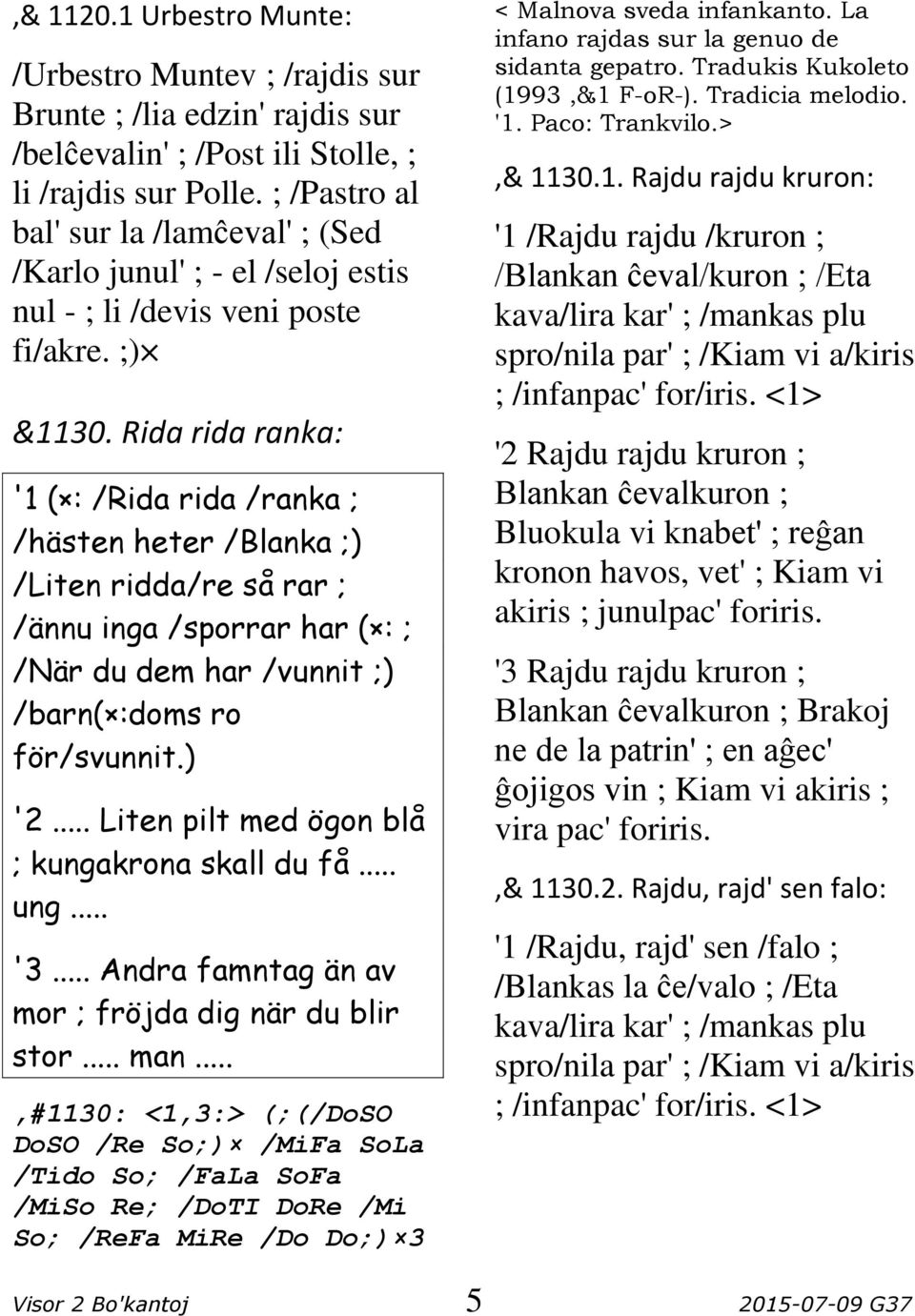 Rida rida ranka: '1 ( : /Rida rida /ranka ; /hästen heter /Blanka ;) /Liten ridda/re så rar ; /ännu inga /sporrar har ( : ; /När du dem har /vunnit ;) /barn( :doms ro för/svunnit.) '2.