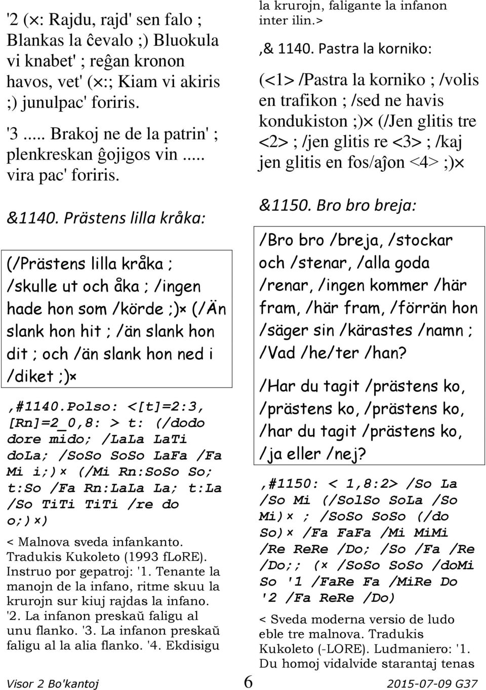 Prästens lilla kråka: (/Prästens lilla kråka ; /skulle ut och åka ; /ingen hade hon som /körde ;) (/Än slank hon hit ; /än slank hon dit ; och /än slank hon ned i /diket ;),#1140.