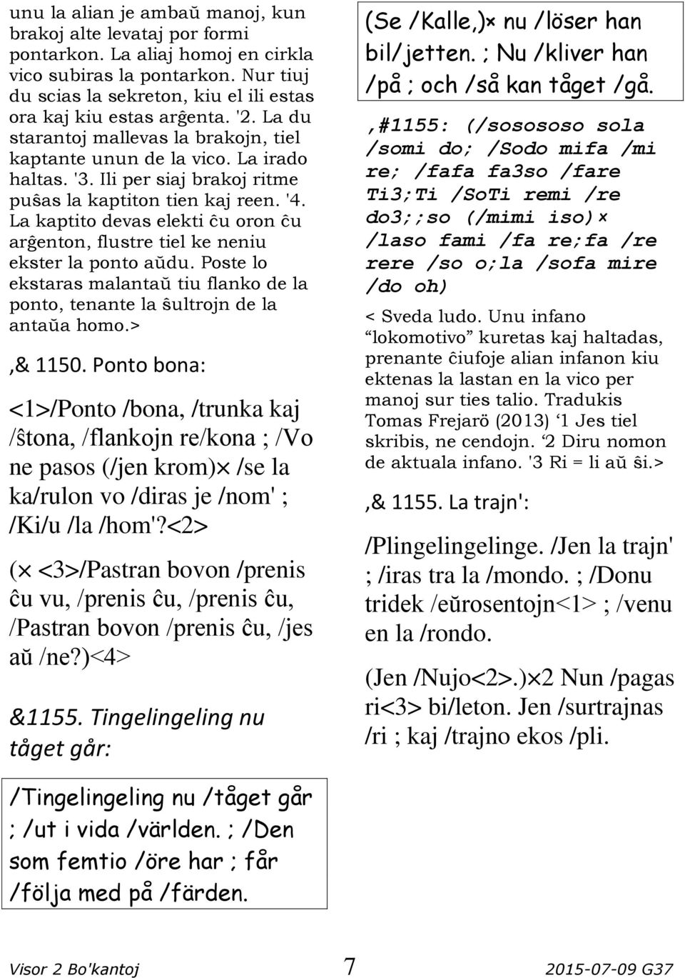 La kaptito devas elekti ĉu oron ĉu arĝenton, flustre tiel ke neniu ekster la ponto aŭdu. Poste lo ekstaras malantaŭ tiu flanko de la ponto, tenante la ŝultrojn de la antaŭa homo.>,& 1150.