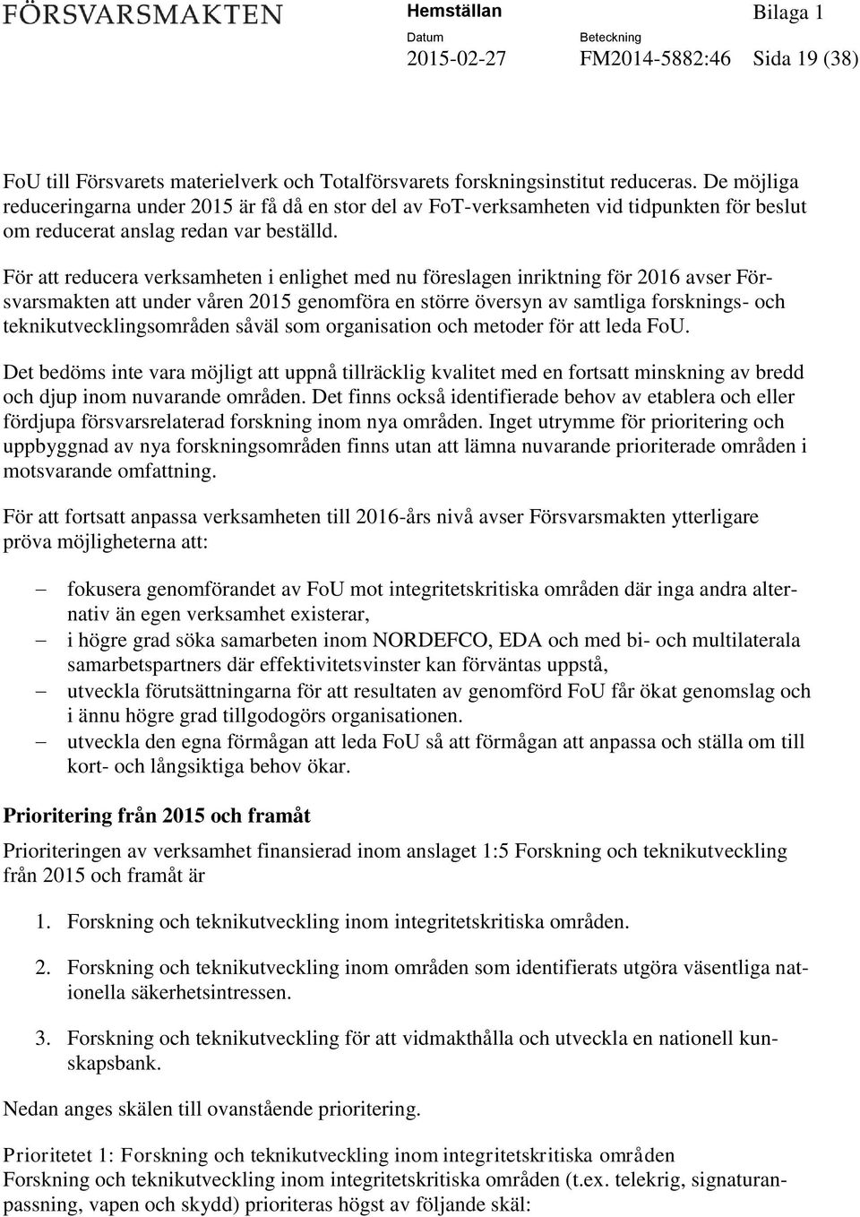 För att reducera verksamheten i enlighet med nu föreslagen inriktning för 2016 avser Försvarsmakten att under våren 2015 genomföra en större översyn av samtliga forsknings- och