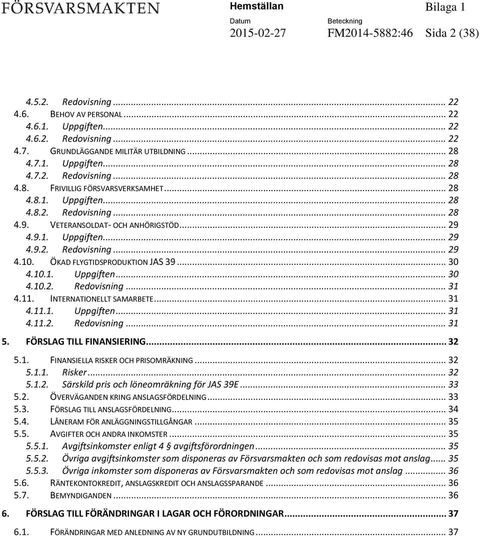 11. INTERNATIONELLT SAMARBETE... 31 4.11.1. Uppgiften... 31 4.11.2. Redovisning... 31 5. FÖRSLAG TILL FINANSIERING... 32 5.1. FINANSIELLA RISKER OCH PRISOMRÄKNING... 32 5.1.1. Risker... 32 5.1.2. Särskild pris och löneomräkning för JAS 39E.