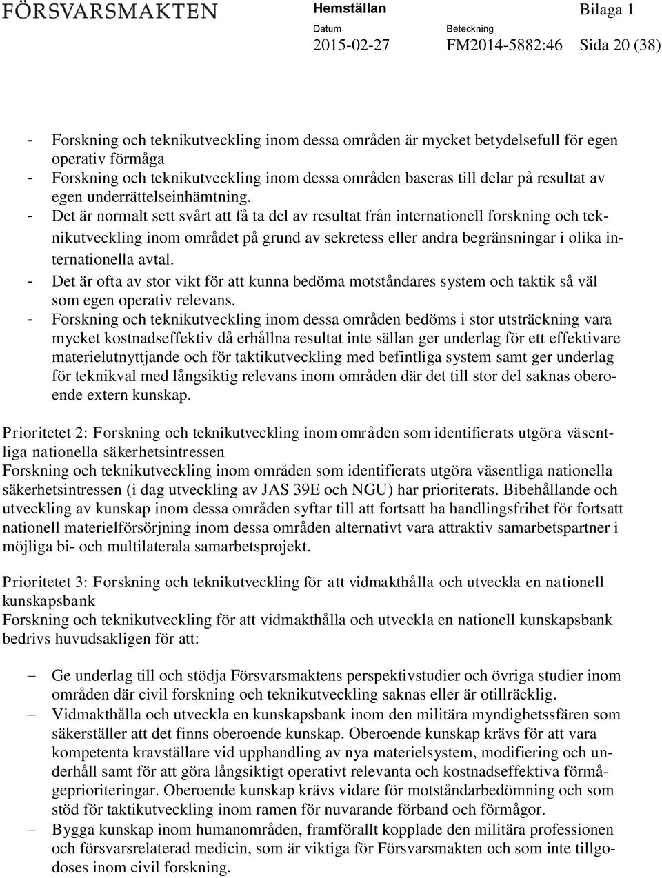 Det är normalt sett svårt att få ta del av resultat från internationell forskning och teknikutveckling inom området på grund av sekretess eller andra begränsningar i olika internationella avtal.