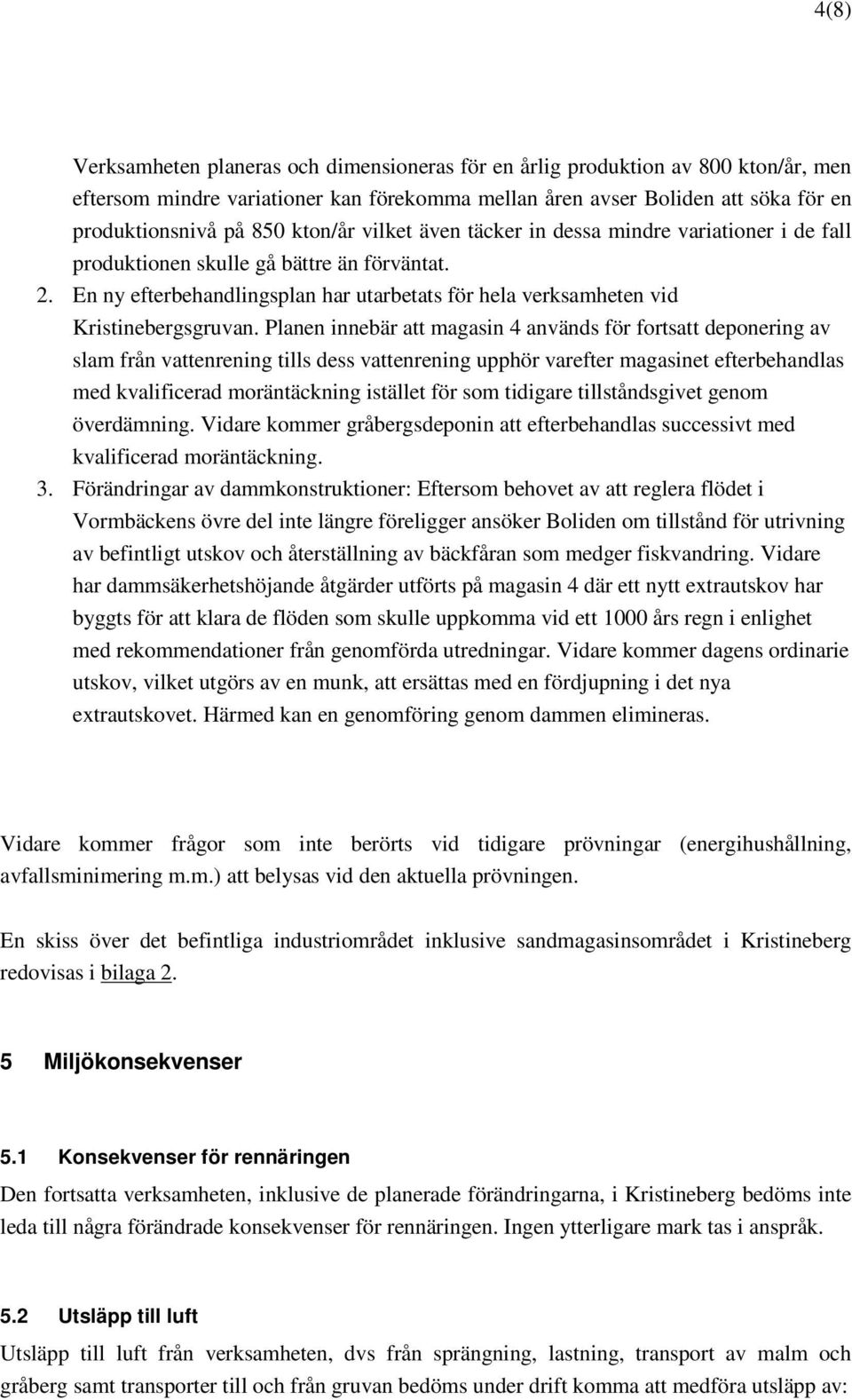 Planen innebär att magasin 4 används för fortsatt deponering av slam från vattenrening tills dess vattenrening upphör varefter magasinet efterbehandlas med kvalificerad moräntäckning istället för som